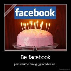 Be facebook - pamirštume draugų gimtadienius. 