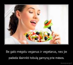 Be galo mėgstu veganus ir vegetarus, nes jie - padeda išsirinkti tobulą garnyrą prie mėsos.