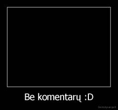 Be komentarų :D - 