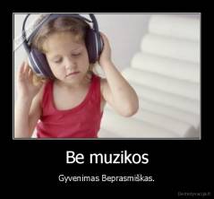 Be muzikos - Gyvenimas Beprasmiškas.