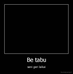 Be tabu - seni geri laikai