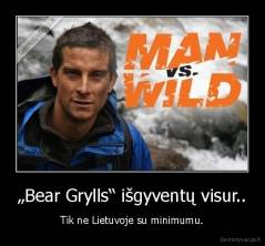 „Bear Grylls“ išgyventų visur.. - Tik ne Lietuvoje su minimumu.