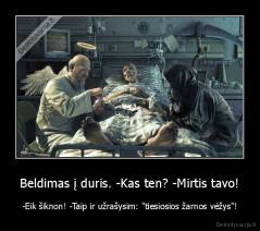 Beldimas į duris. -Kas ten? -Mirtis tavo! - -Eik šiknon! -Taip ir užrašysim: "tiesiosios žarnos vėžys"!