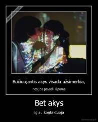 Bet akys - ilgiau kontaktuoja