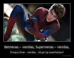 Betmenas – vienišas, Supermenas – vienišas, - Žmogus Voras – vienišas... Aš gal irgi superherojus?