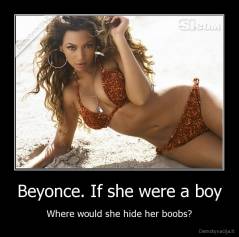 Beyonce. If she were a boy - Where would she hide her boobs?