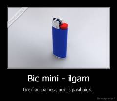 Bic mini - ilgam - Greičiau pamesi, nei jis pasibaigs. 