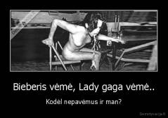 Bieberis vėmė, Lady gaga vėmė.. - Kodėl nepavėmus ir man?