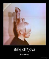 Biškį ch*jova - šukuosena.