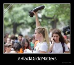 #BlackDildoMatters - 