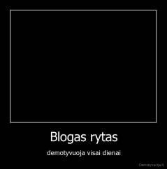 Blogas rytas - demotyvuoja visai dienai