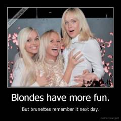 Blondes have more fun. - But brunettes remember it next day.