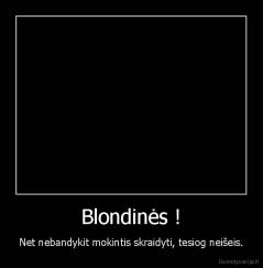 Blondinės ! - Net nebandykit mokintis skraidyti, tesiog neišeis.