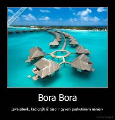 Bora Bora - Įsivaizduok, kad grįžti iš tūso ir gyveni paskutiniam namely