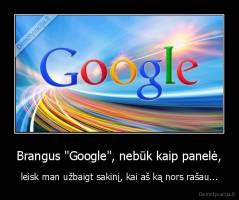 Brangus "Google", nebūk kaip panelė, - leisk man užbaigt sakinį, kai aš ką nors rašau...