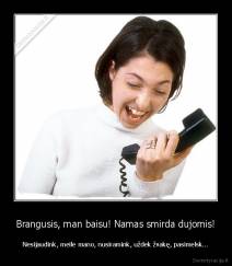 Brangusis, man baisu! Namas smirda dujomis! - Nesijaudink, meile mano, nusiramink, uždek žvakę, pasimelsk...