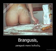 Brangusis, - paragauk mano bulkučių.