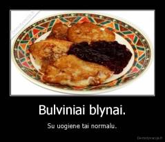 Bulviniai blynai. - Su uogiene tai normalu.