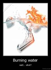 Burning water - wait... what?