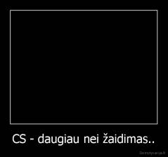 CS - daugiau nei žaidimas.. - 