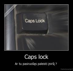 Caps lock - Ar tu pasiruošęs paleisti įniršį ? 