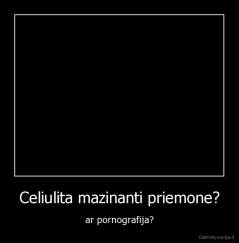 Celiulita mazinanti priemone? - ar pornografija?