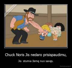 Chuck Noris Jis nedaro prisispaudimu, - Jis  stumia žemę nuo savęs.