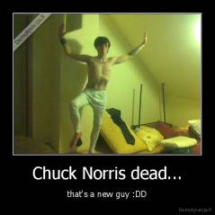 Chuck Norris dead... - that's a new guy :DD