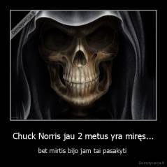 Chuck Norris jau 2 metus yra miręs... - bet mirtis bijo jam tai pasakyti 