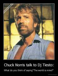 Chuck Norris talk to Dj Tiesto: - What do you think of saying''The world is mine?''