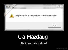 Cia Mazdaug- - Aik tu nx pats ir dirpk!