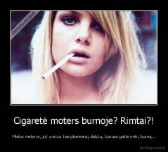 Cigaretė moters burnoje? Rimtai?! - Mielos moterys, juk yra kur kas įdomesnių dalykų, kuriuos galite imti į burną...