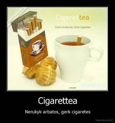 Cigarettea - Nerukyk arbatos, gerk cigaretes