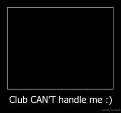 Club CAN'T handle me :) - 