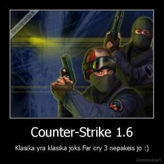 Counter-Strike 1.6 - Klasika yra klasika joks Far cry 3 nepakeis jo :)
