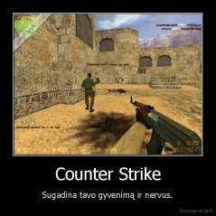 Counter Strike - Sugadina tavo gyvenimą ir nervus.