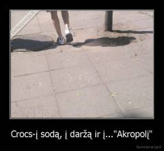 Crocs-į sodą, į daržą ir į..."Akropolį" - 