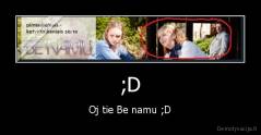 ;D - Oj tie Be namu ;D