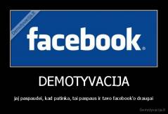 DEMOTYVACIJA - jaj paspaudei, kad patinka, tai paspaus ir tavo facebook'o draugai