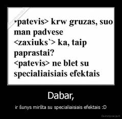 Dabar, - ir šunys miršta su specialiaisiais efektais :D