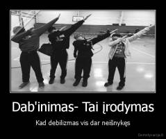 Dab'inimas- Tai įrodymas - Kad debilizmas vis dar neišnykęs