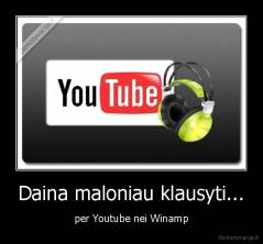 Daina maloniau klausyti... - per Youtube nei Winamp