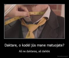 Daktare, o kodėl jūs mane matuojate? - Aš ne daktaras, aš dailidė