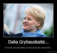 Dalia Grybauskaitė... - Jei ji turėtu pilna galia didesnę už seimą,Lietuva taptu Angelų Šalimi...