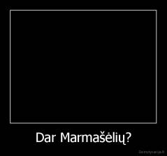 Dar Marmašėlių? - 