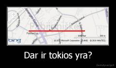 Dar ir tokios yra? - 