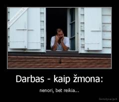 Darbas - kaip žmona: - nenori, bet reikia...