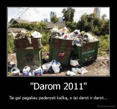 "Darom 2011" - Tai gal pagaliau padarysit kažką, o tai darot ir darot...