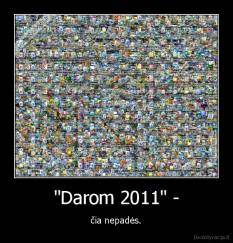 "Darom 2011" - - čia nepadės.