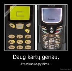 Daug kartų geriau, - už visokius Angry Birds....